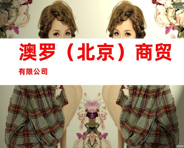 澳罗(北京)商贸有限公司
